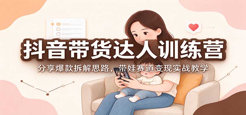 抖音带货达人训练营：分享爆款拆解思路，带娃赛道变现实战教学-小灰云创