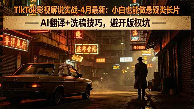 （18277期）TikTok影视解说实战-4月最新：小白也能做悬疑类长片，AI翻译+洗稿技巧，避开版权坑-小灰云创