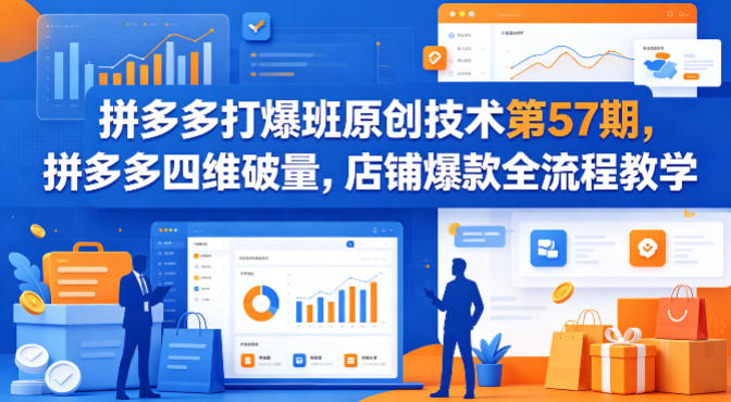 拼多多打爆班原创技术第57期，拼多多四维破量，店铺爆款全流程教学 - 小灰云创-小灰云创