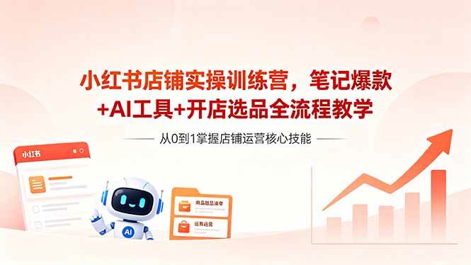 (18515期)小红书店铺实操训练营,笔记爆款+AI工具+开店选品全流程教学-小灰云创