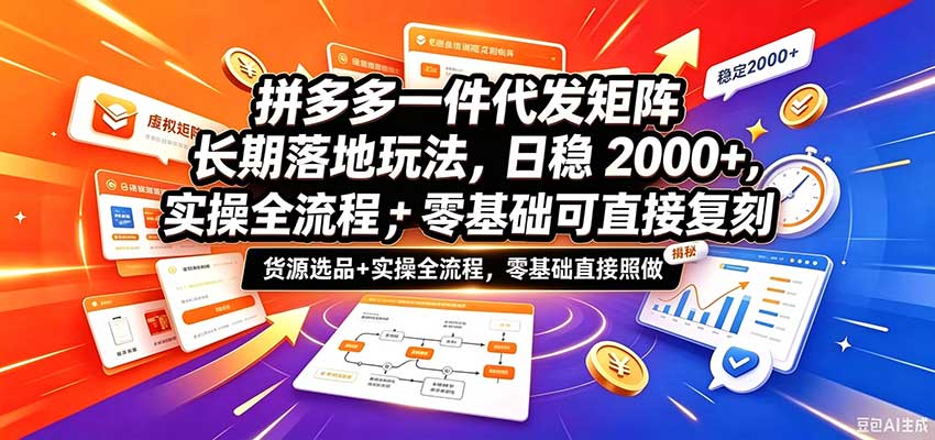 拼多多一件代发矩阵长期落地玩法，日稳2000+，选品货源+实操全流程，零基础可直接复刻-小灰云创
