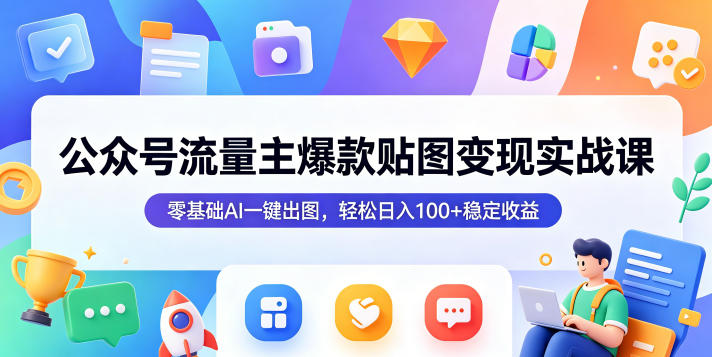 公众号流量主爆款贴图变现实战课，零基础AI一键出图，轻松日入100+稳定收益-小灰云创