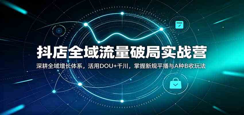 抖店全域流量破局实战营:深耕全域增长体系,活用DOU+千川,掌握新规平播与A种B收玩法 抖店全域流量破局实战营:深耕全域增长体系,活用DOU+千川,掌握新规平播与A种B收玩法