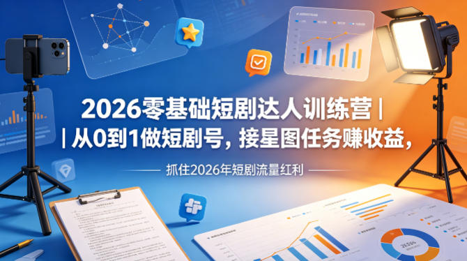 2026零基础短剧达人训练营｜从0到1做短剧号，接星图任务賺收益，抓住2026年短剧流量红利-小灰云创