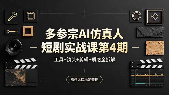 多参宗AI仿真人短剧实战课第4期，工具+镜头+剪辑+质感全拆解，抓住风口稳定变现-小灰云创