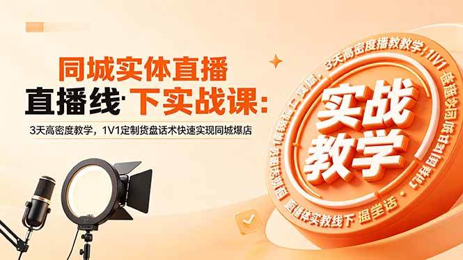 （18543期）同城实体直播线下实战课：3天高密度教学，1V1定制货盘话术快速实现同城爆店-小灰云创
