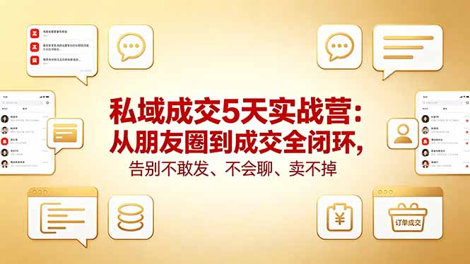 私域成交5天实战营：从朋友圈到成交全闭环，告别不敢发、不会聊、卖不掉-小灰云创