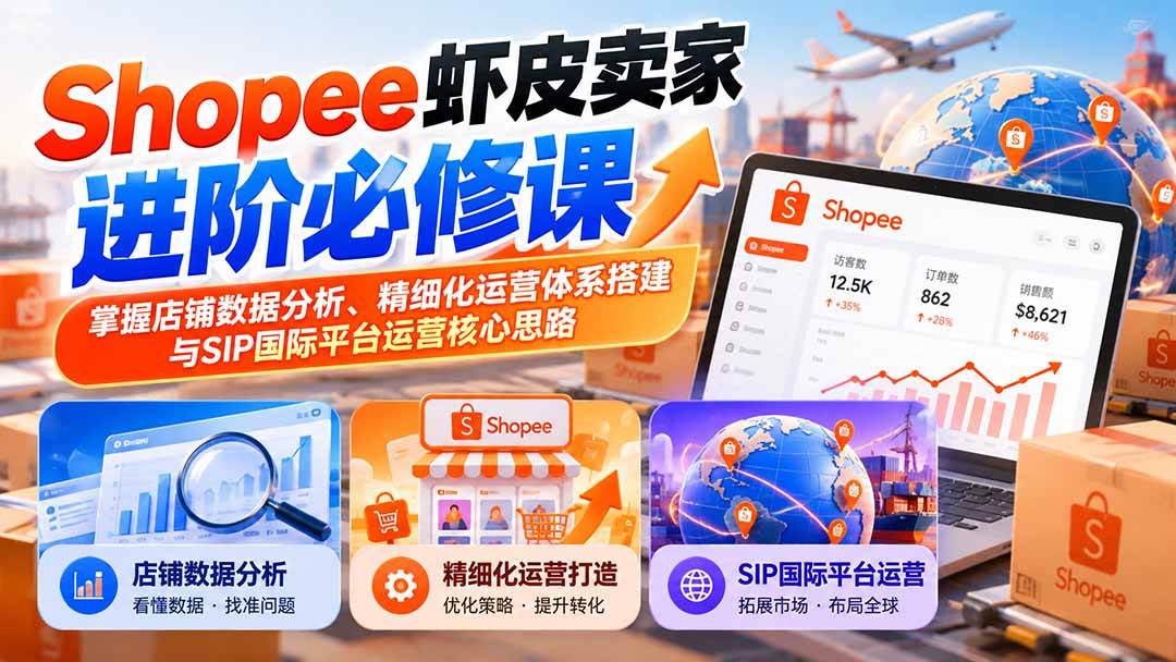 (20949期)Shopee虾皮卖家进阶必修课:掌握店铺数据分析、精细化运营体系搭建与SIP国际平台运营核心思路-小灰云创