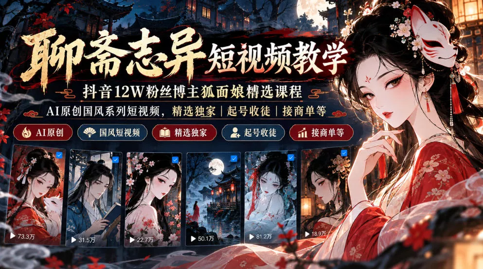 聊斋志异短视频教学，抖音12W粉丝博主狐面娘精选课程，AI原创国风系列短视频，精选独家丨起号收徒丨接商单等-小灰云创