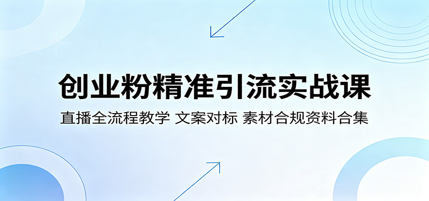 创业粉精准引流实战课:直播全流程教学,文案对标,素材合规资料合集-小灰云创
