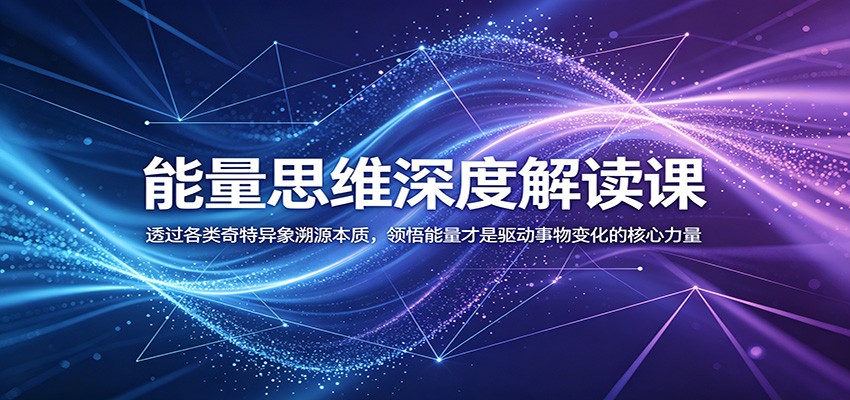 能量思维深度解读课:透过各类奇特异象溯源本质,领悟能量才是驱动事物变化的核心力量-小灰云创
