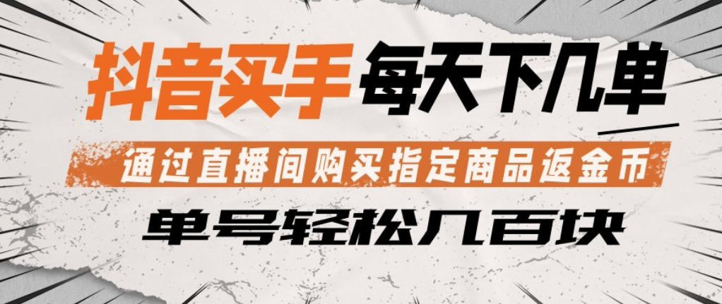 抖音买手通过直播间购买指定商品返金币，每天几单，轻松日入几张【揭秘】-小灰云创