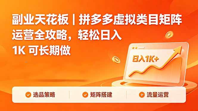 (18442期)副业天花板|拼多多虚拟类目矩阵运营全攻略,轻松日入 1K 可长期做-小灰云创