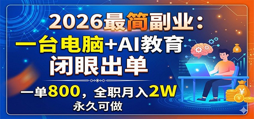 2026最简副业:一台电脑+AI教育,闭眼出单,一单800,全职月入2W,永久可做-小灰云创