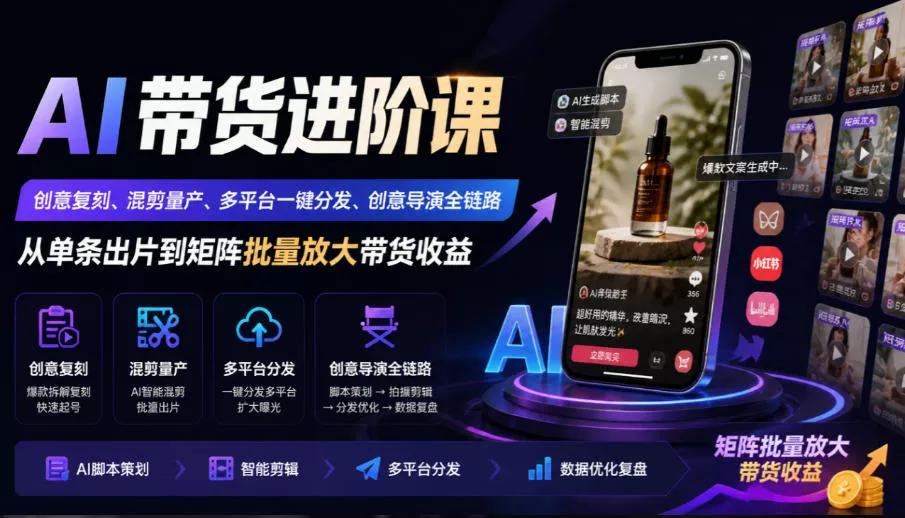 AI带货进阶课|创意复刻、混剪量产、多平台一键分发、创意导演全链路,从单条出片到矩阵批量放大带货收益-小灰云创