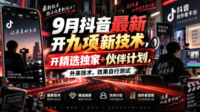 9月抖音最新开九项新技术,开精选独家+伙伴计划,外来技术,效果自行测试-小灰云创