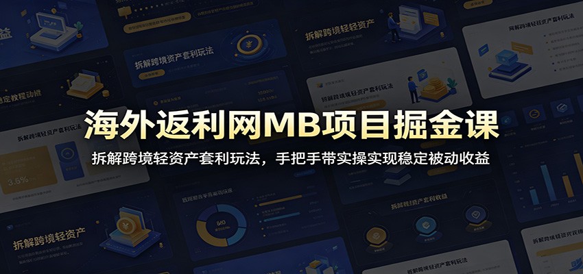 海外返利网MB项目掘金课:拆解跨境轻资产套利玩法,手把手带实操实现稳定被动收益-小灰云创