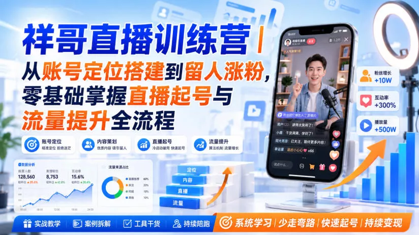 祥哥直播训练营|从账号定位搭建到留人涨粉,零基础掌握直播起号与流量提升全流程-小灰云创