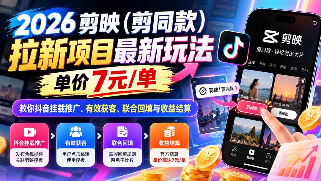(21027期)2026剪映(剪同款)拉新项目最新玩法,单价7元/单,教你抖音挂载推广、有效获客、联合回填与收益结算-小灰云创