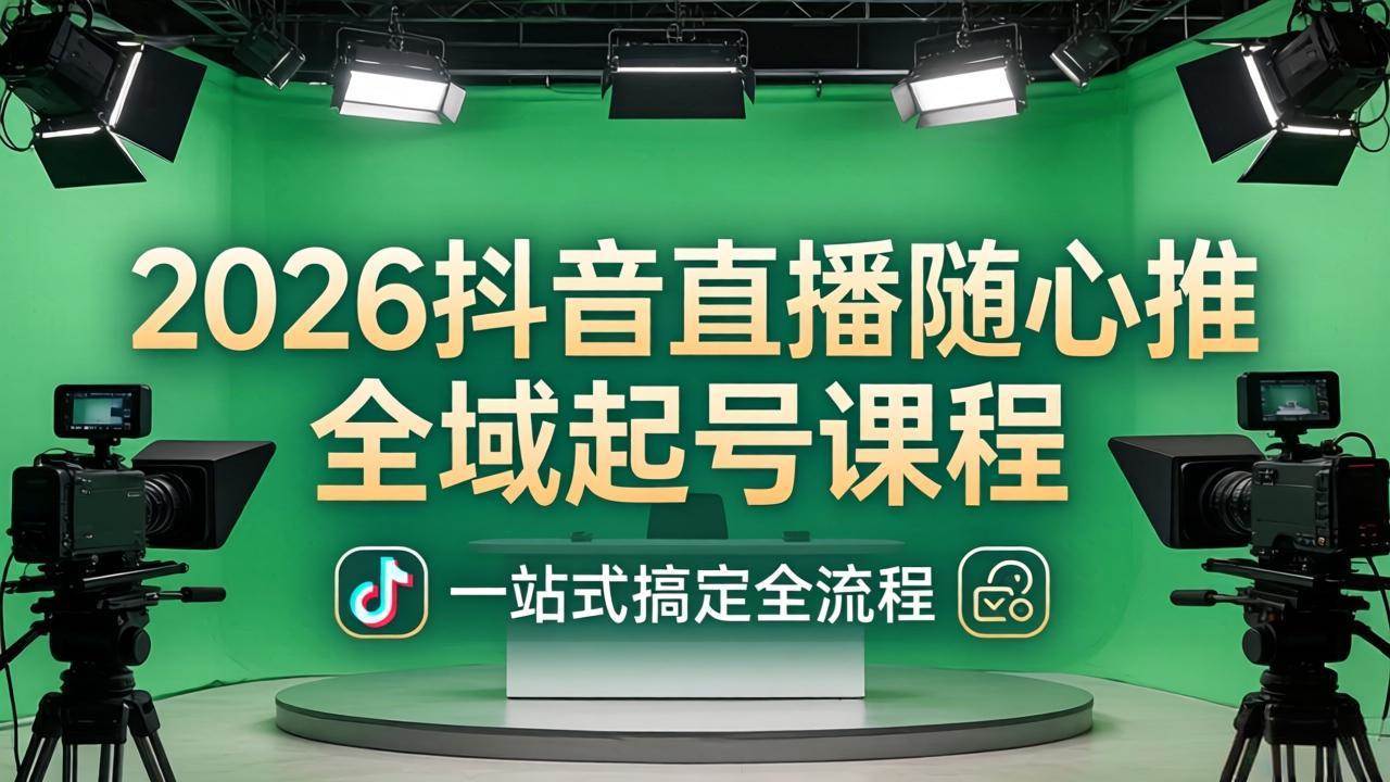 （18050期）2026抖音直播随心推全域起号课程：一站式搞定直播起号、稳号、放量全流程(更新4月) - 小灰云创-小灰云创