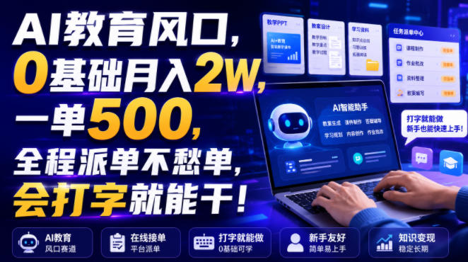 AI教育风口，0基础月入2W，一单500，全程派单不愁单，会打字就能干！【揭秘】-小灰云创