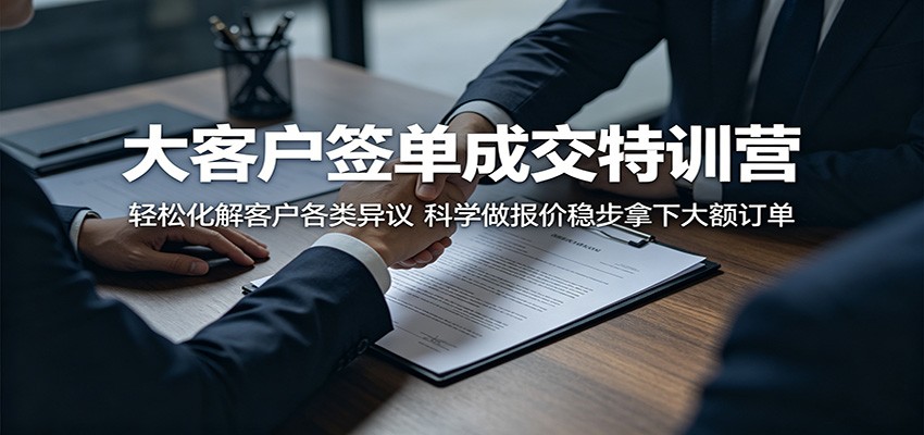 大客户签单成交特训营：轻松化解客户各类异议，科学做报价稳步拿下大额订单-小灰云创