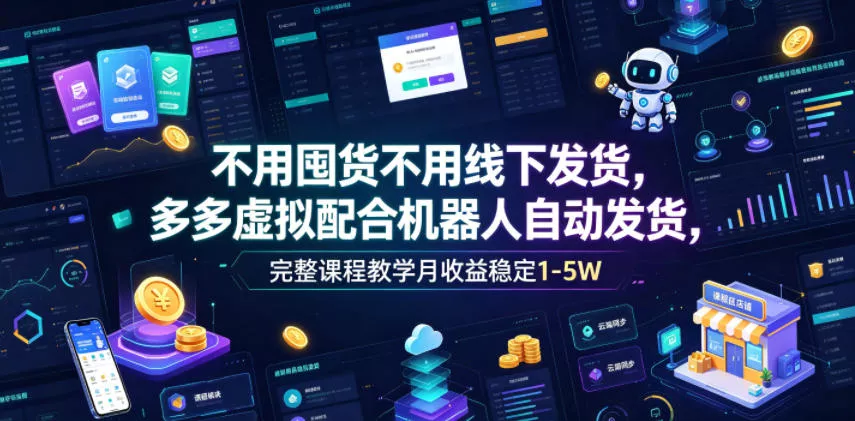 不用囤货不用线下发货,多多虚拟配合机器人自动发货,完整课程教学月收益稳定1-5W【揭秘】-小灰云创