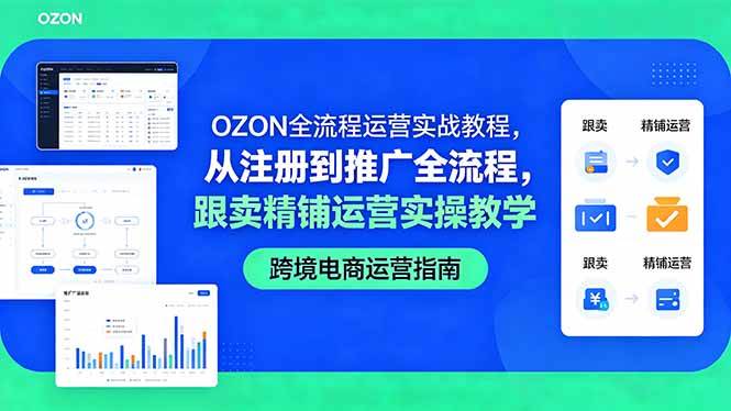 (18519期)OZON全流程运营实战教程,从注册到推广全流程,跟卖精铺运营实操教学-小灰云创
