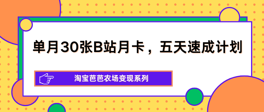 单月30张B站月卡，五天速成计划，淘宝芭芭农场变现系列-小灰云创