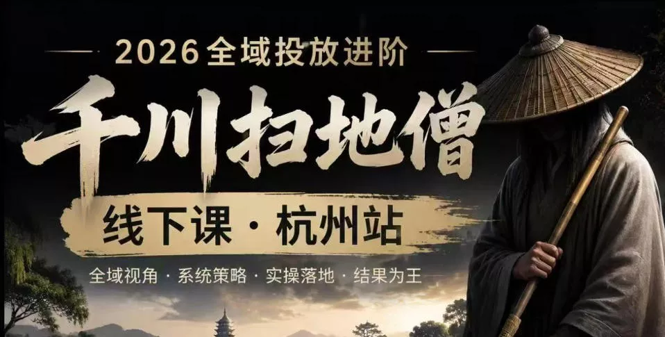 千川扫地僧2026抖音全域投放进阶课，少走弯路·快速起量·掌控增长，6月12-14号杭州线下课(更新)-小灰云创