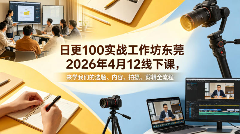 日更100实条‬战工作坊东莞2026年4月12线下课，来学我们的选题、内容、拍摄、剪辑全流程-小灰云创