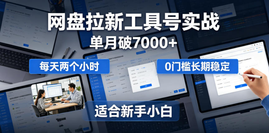 单月破7000+，网盘拉新工具号实战，每天两个小时，0门槛长期稳定，适合新手小白-小灰云创