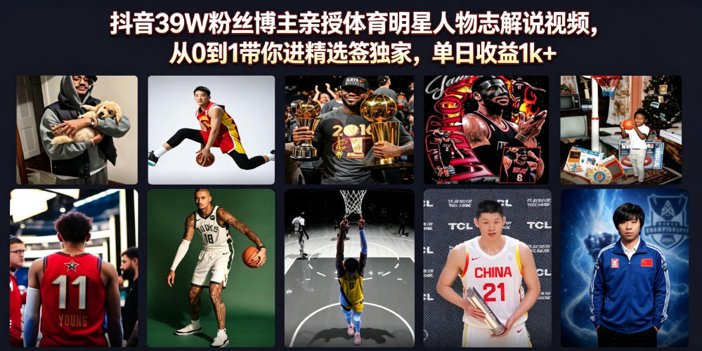 抖音39W粉丝博主亲授体育明星人物志解说视频，从0到1带你进精选签独家，单日收益1k+-小灰云创