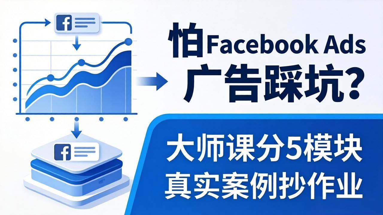 （18174期）怕 Facebook Ads 广告踩坑？大师课分 5 模块教你做广告、搞扩量，还带真实案例抄作业！-小灰云创