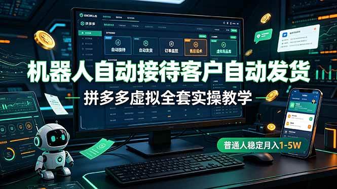 (19218期)机器人自动接待客户自动发货,拼多多虚拟全套实操教学,普通人稳定月入 1-5W-小灰云创