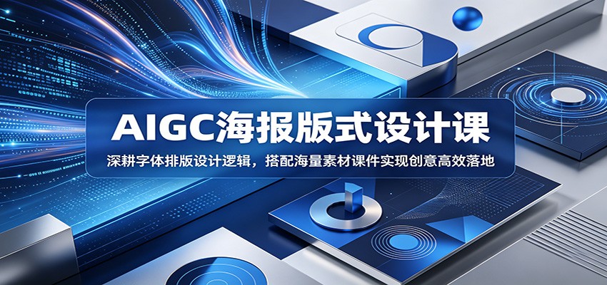 AIGC海报版式设计课：深耕字体排版设计逻辑，搭配海量素材课件实现创意高效落地-小灰云创