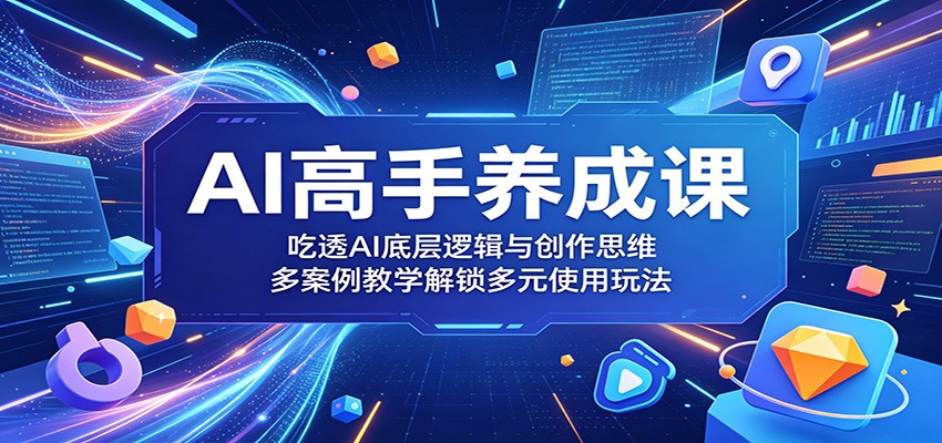 AI高手养成课：吃透AI底层逻辑与创作思维，多案例教学解锁多元使用玩法-小灰云创