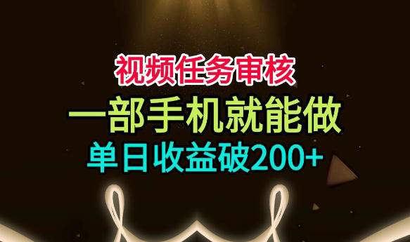 视频任务审核，一部手机就能做，简单上手，单日收益破200+【揭秘】-小灰云创