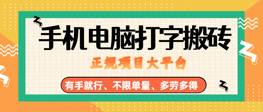 （18377期）纯手机电脑打字搬砖，副业可发展主业来做蓝海项目，有手就行，几秒一单，不限单量，多劳多得，收益全程有官方托底，正规项目大平台-小灰云创