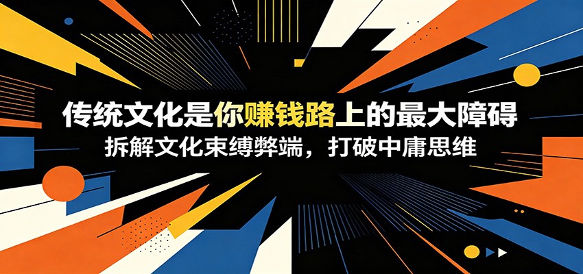付费文章：《传统文化是你赚钱路上的最大障碍》拆解文化束缚弊端，打破中庸思维-小灰云创