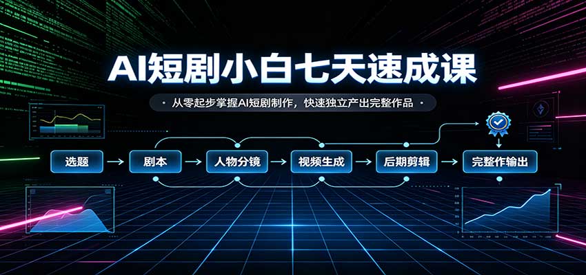 AI短剧小白七天速成课:从零起步掌握AI短剧制作,快速独立产出完整作品-小灰云创
