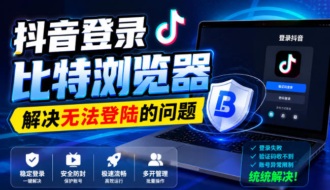 抖音登录比特浏览器,解决无法登陆的问题-小灰云创
