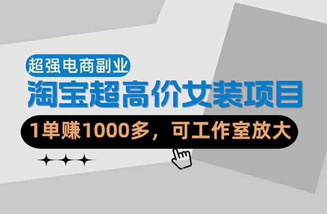 （18091期）【超强副业】淘宝超高价女装项目：1单赚1000多，可工作室放大（共52节）-小灰云创