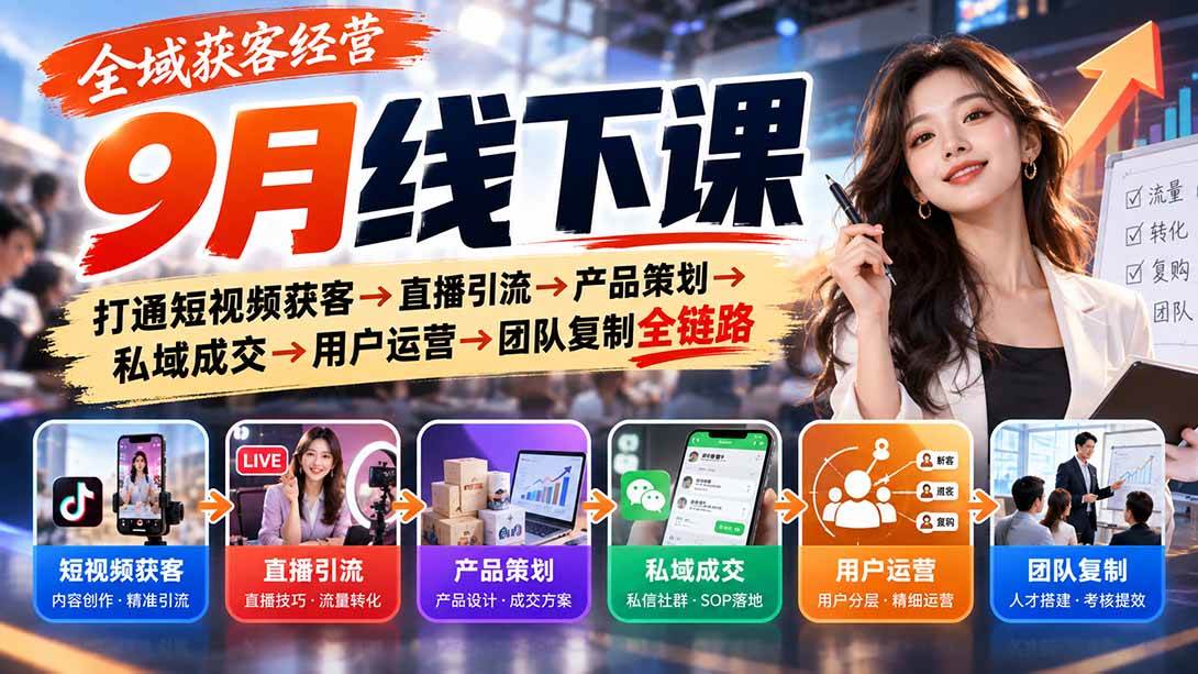 (20777期)全域获客经营9月线下课:打通短视频获客→直播引流→产品策划→私域成交→用户运营→团队复制全链路 (20777期)全域获客经营9月线下课:打通短视频获客→直播引流→产品策划→私域成交→用户运营→团队复制全链路