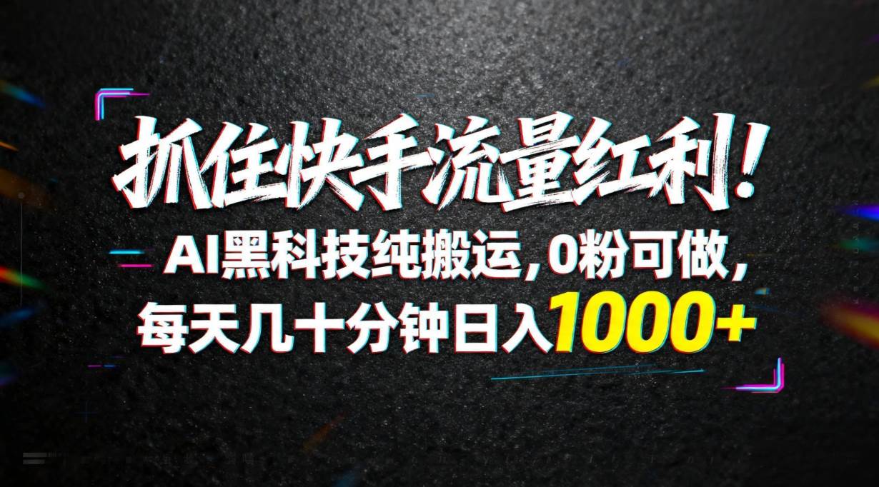 （18066期）抓住快手流量红利！AI黑科技纯搬运，0粉可做，每天几十分钟日入1000+ - 小灰云创-小灰云创