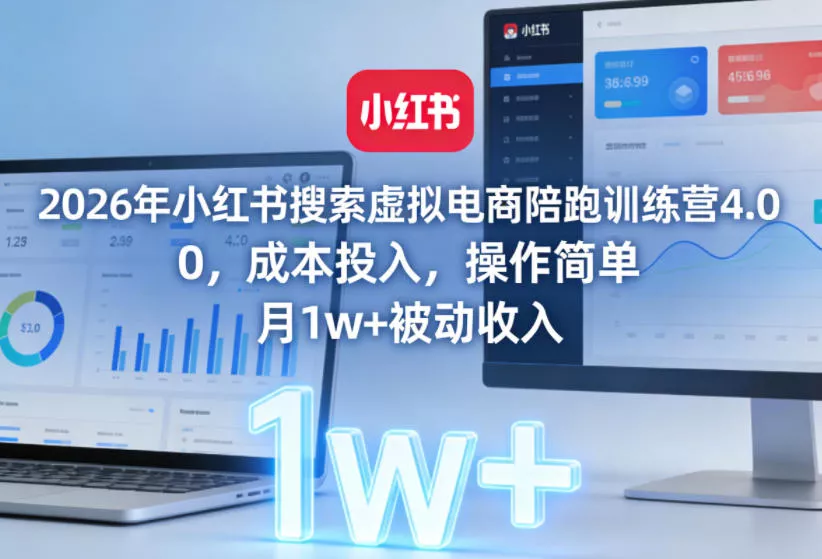2026年小红书搜索虚拟电商陪跑训练营4.0,0成本投入,操作简单,月1w+被动收入(更新)-小灰云创