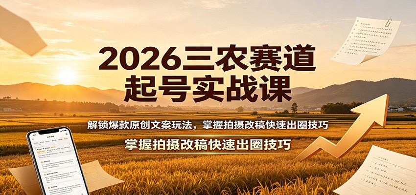 2026三农赛道起号实战课：解锁爆款原创文案玩法，掌握拍摄改稿快速出圈技巧-小灰云创