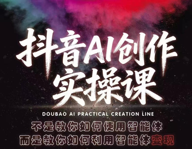 抖音AI创作实操课，不是教你如何使用智能体而是教你如何利用智能体变现（更新5月）-小灰云创