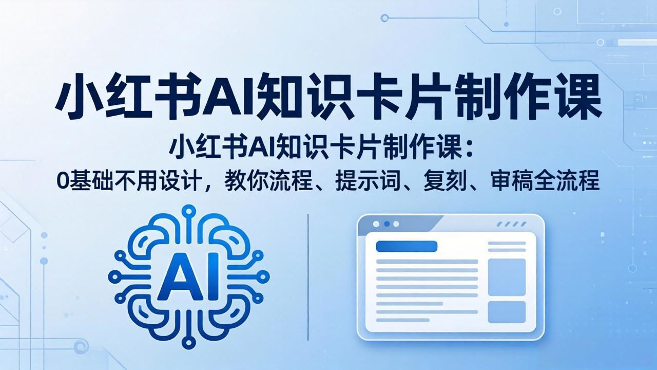 小红书AI知识卡片制作课：0基础不用设计，教你流程、提示词、复刻、审稿全流程-小灰云创