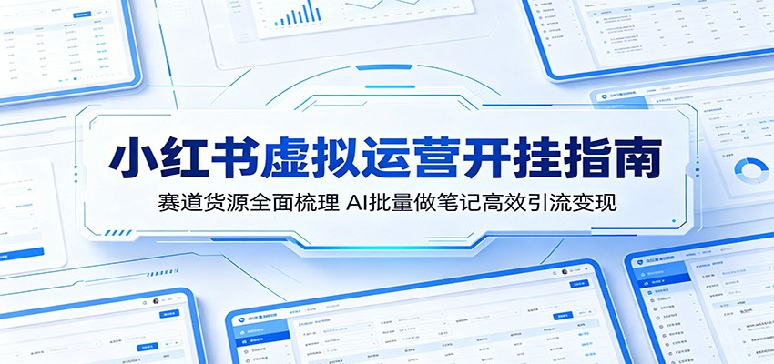 小红书虚拟运营开挂指南:赛道货源全面梳理,AI批量做笔记高效引流变现-小灰云创